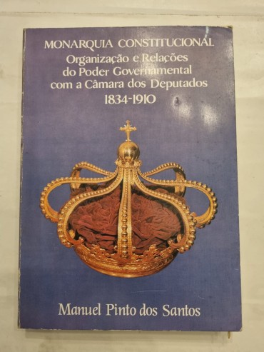 MONARQUIA CONSTITUCIONAL ORGANIZAÇÃO E RELAÇÕES DO PODER GOVERNAMENTAL COM A CÂMARA DOS DEPUTADOS 1834-1910
