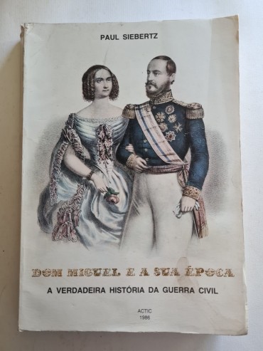 DOM MIGUEL E A SUA ÉPOCA A VERDADEIRA HISTÓRIA DA GUERRA CIVIL