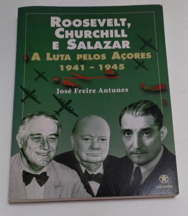 ROOSEVELT, CHURCHILL E SALAZAR - A LUTA PELOS AÇORES 1941-1945