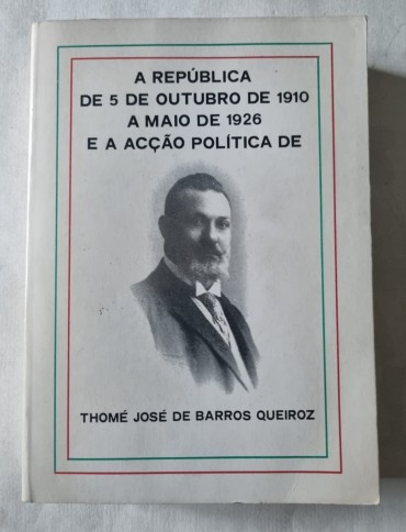 A REPUBLICA DE 5 DE OUTUBRO DE 1910 A MAIO DE 1926 E A ACÇÃO POLITICA DE THOMÉ JOSÉ DE BARROS QUEIROZ 