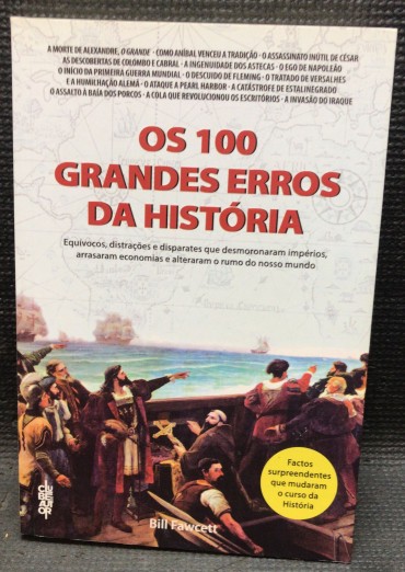 «Os 100 Grandes Erros da História - Equívocos, Distrações e Disparates que Desmoronaram Impérios, Arrasaram Economias e Alteraram o Rumo do Nosso Mundo»