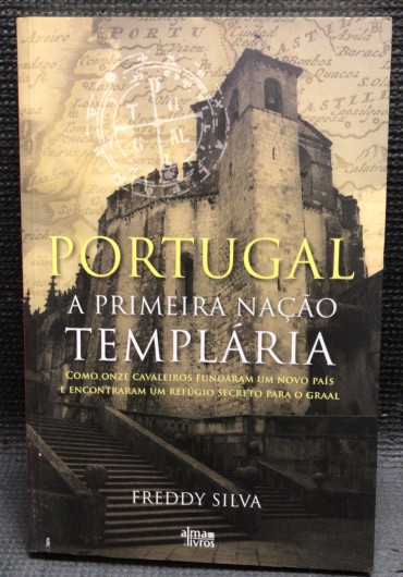 «Portugal A Primeira Nação Templária - Como Onze Cavaleiros Fundaram Um Novo País e Encontraram um Refúgio Secreto para o Graal»