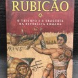 «Rubicão - O Triunfo e a Tragédia da República Romana»