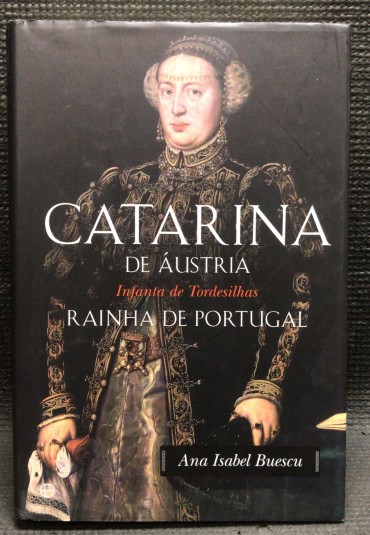 «Catarina de Áustria - Rainha de Portugal - Infanta de Tordesilhas»
