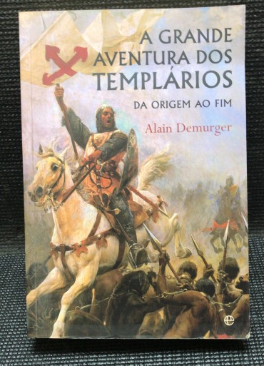 «A Grande Aventura dos Templários - Da Origem ao Fim»