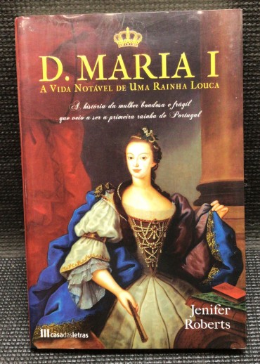 «D. Maria I - A Vida Notável de Uma Rainha Louca»