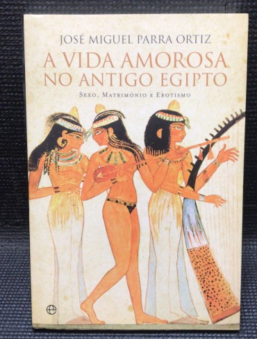 «A Vida Amorosa no Antigo Egipto - Sexo, Matrimónio e Erotismo»