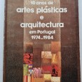 10 ANOS DE ARTES PLÁSTICAS E ARQUITECTURA EM PORTUGAL 1974-1984 