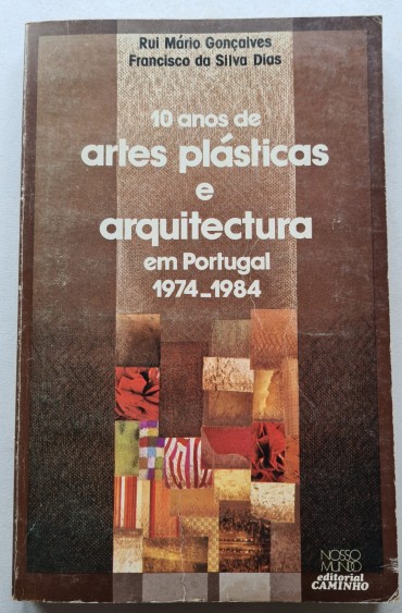 10 ANOS DE ARTES PLÁSTICAS E ARQUITECTURA EM PORTUGAL 1974-1984 