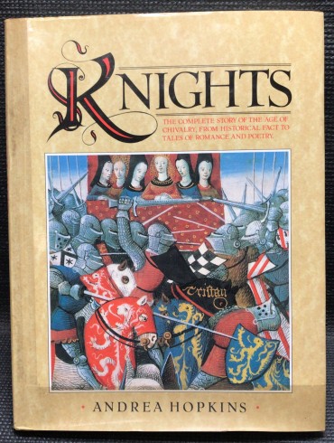 «Knights - The Complete Story of The Age of Chivalry, from Historical Fact to Tales of Romance and Poetry»