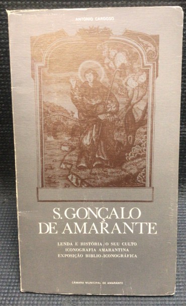 «S. Gonçalo de Amarante - Lenda e História, O seu Culto Iconografia Amarantina, Exposição Biblio-Iconográfica» 