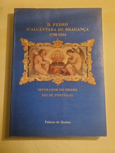 D. PEDRO D`ALCÂNTARA DE BRAGANÇA 1798-1834