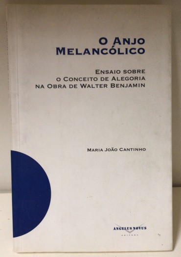 «O Anjo Melancólico - Ensaio sobre o Conceito de Alegoria na Obra de Walter Benjamin»