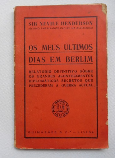 Os meus últimos dias em Berlim : relatório definitivo sobre os grandes acontecimentos  diplomáticos secretos que precederam a guerra actual / Nevile Henderson